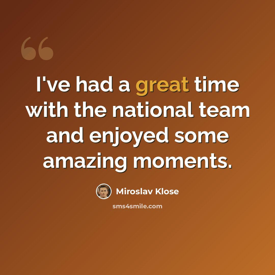 “I've had a great time with the national team and enjoyed some amazing moments.” quote by Miroslav Klose