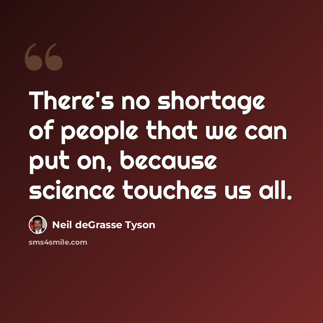 “There's no shortage of people that we can put on, because science touches us all.” quote by Neil deGrasse Tyson