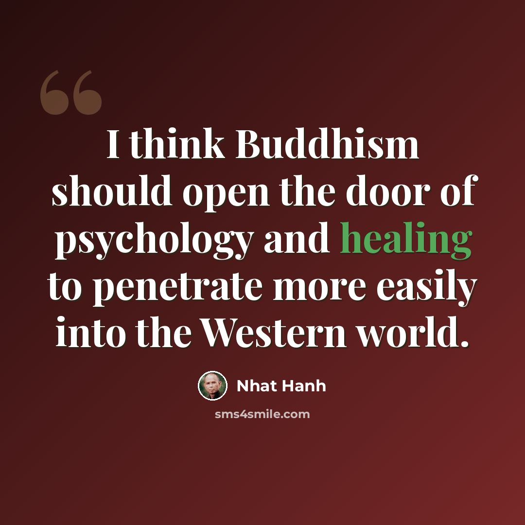 “I think Buddhism should open the door of psychology and healing to penetrate more easily into the Western world.” quote by Nhat Hanh