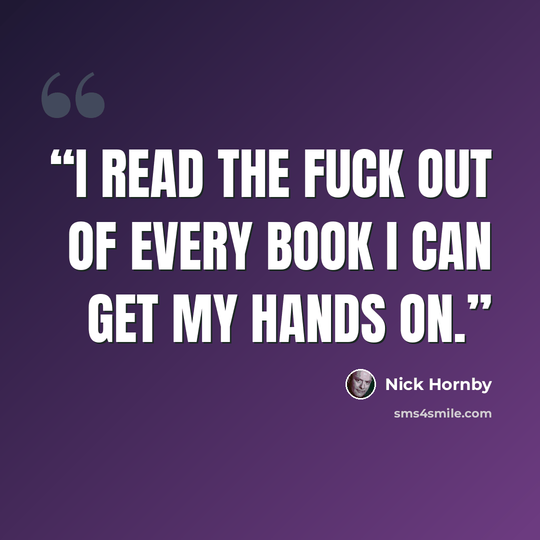 “I read the fuck out of every book I can get my hands on.” quote by Nick Hornby