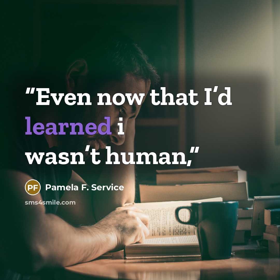 “Even now that I’d learned i wasn’t human,” quote by Pamela F. Service