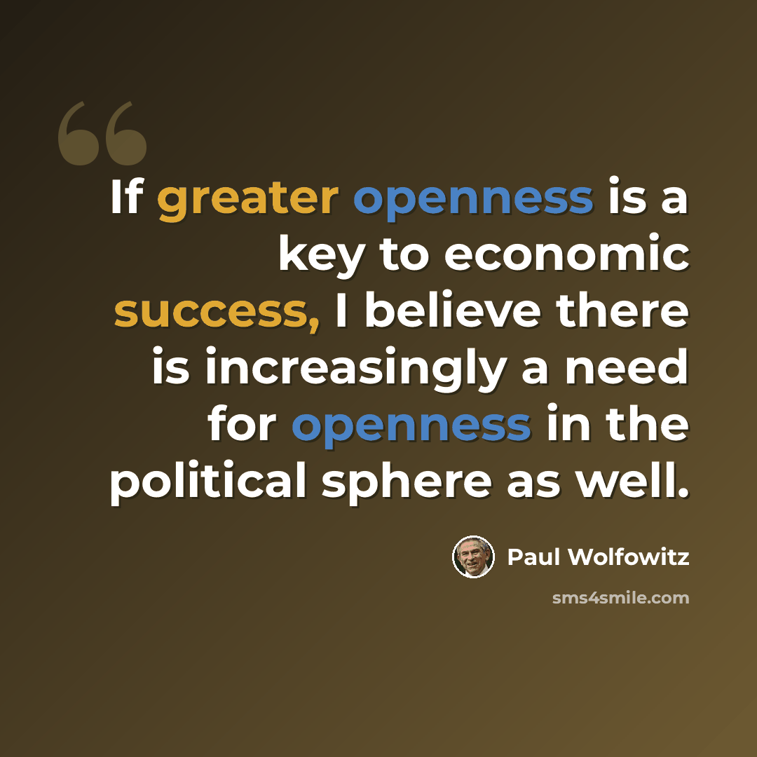 “If greater openness is a key to economic success, I believe there is increasingly a need for openness in the political sphere as well.” quote by Paul Wolfowitz