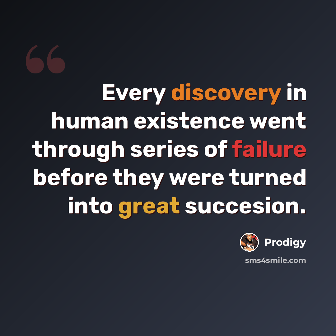 “Every discovery in human existence went through series of failure before they were turned into great succesion.” quote by Prodigy