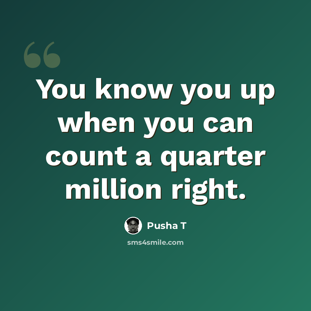 “You know you up when you can count a quarter million right.” quote by Pusha T