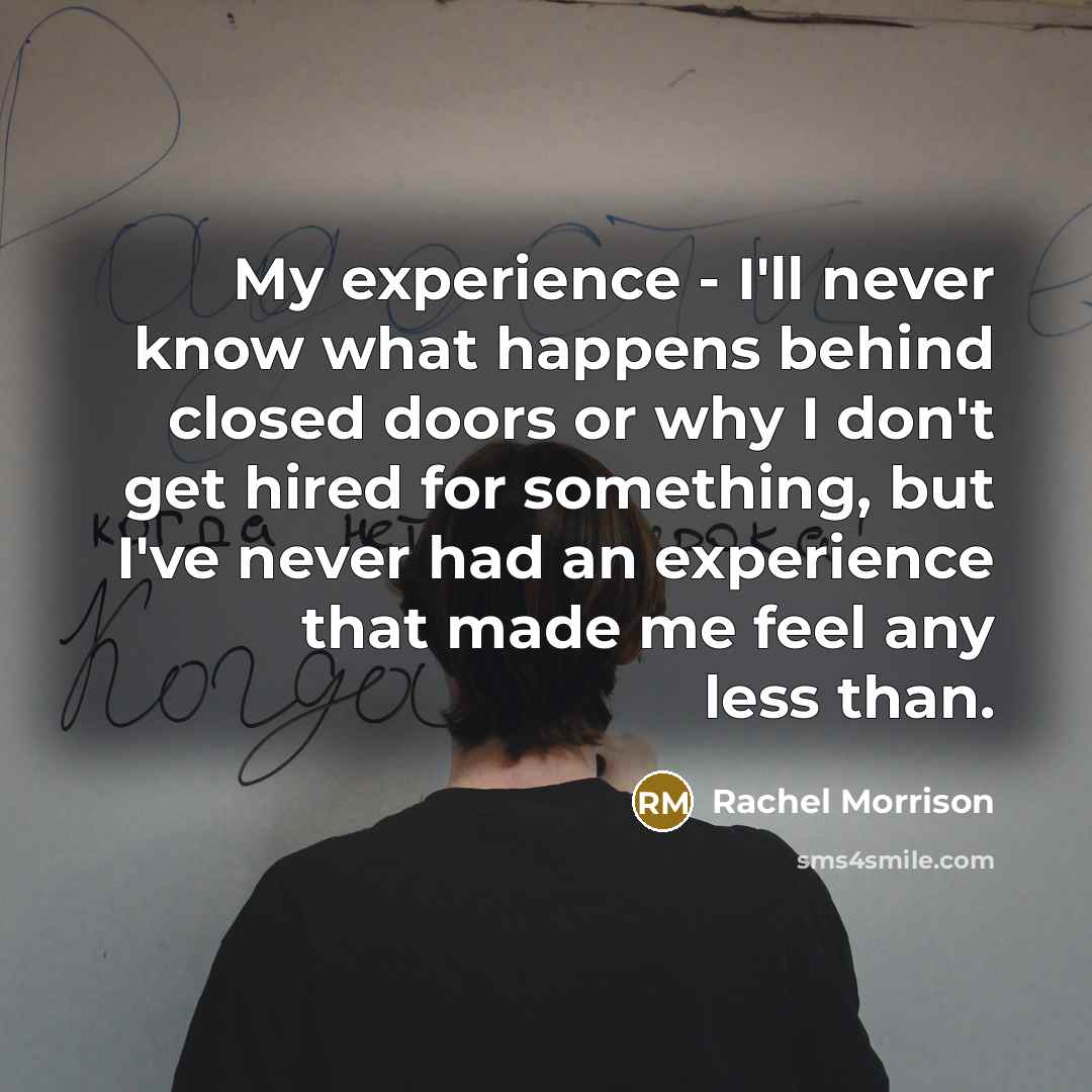 “My experience - I'll never know what happens behind closed doors or why I don't get hired for something, but I've never had an experience that made me feel any less than.” quote by Rachel Morrison