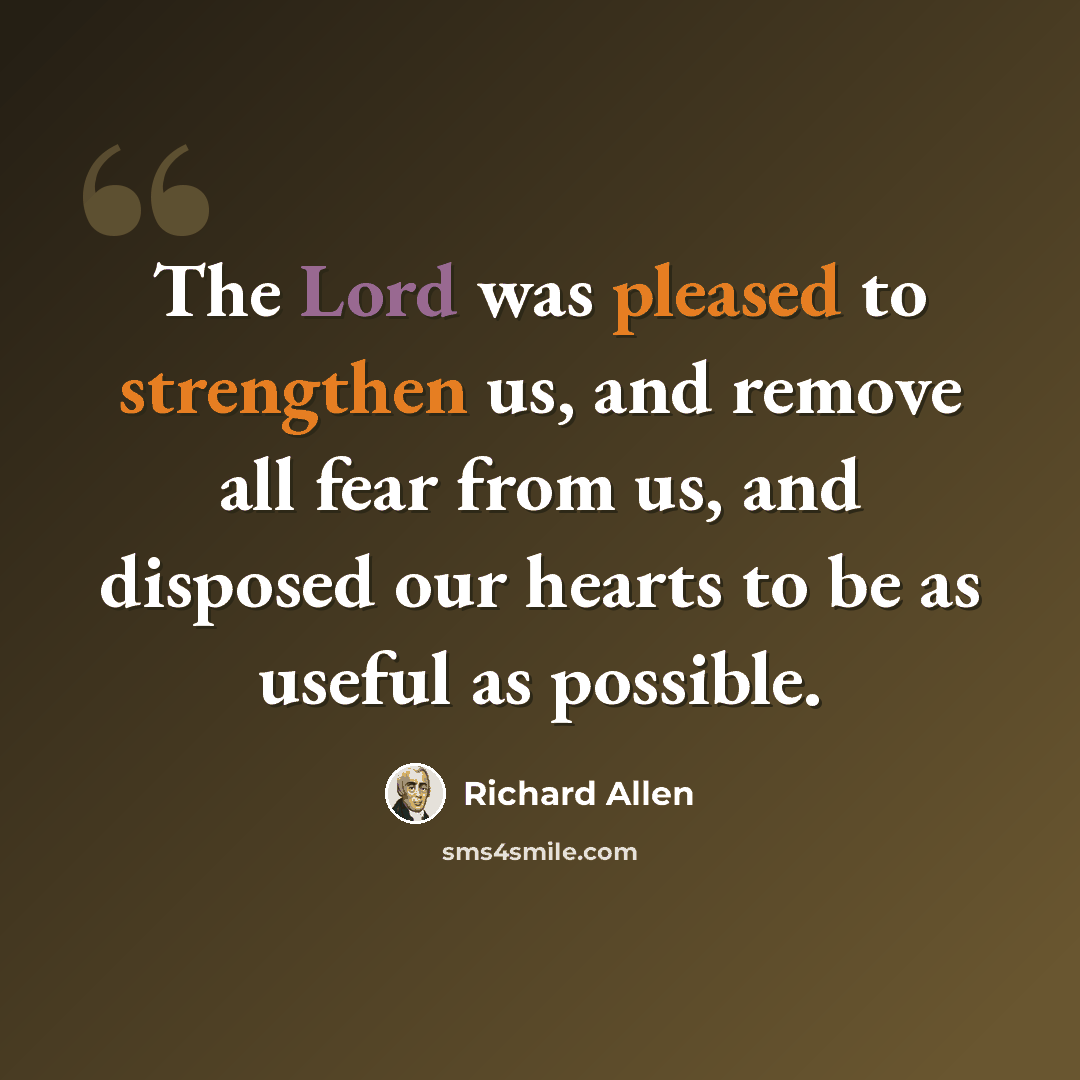 “The Lord was pleased to strengthen us, and remove all fear from us, and disposed our hearts to be as useful as possible.” quote by Richard Allen