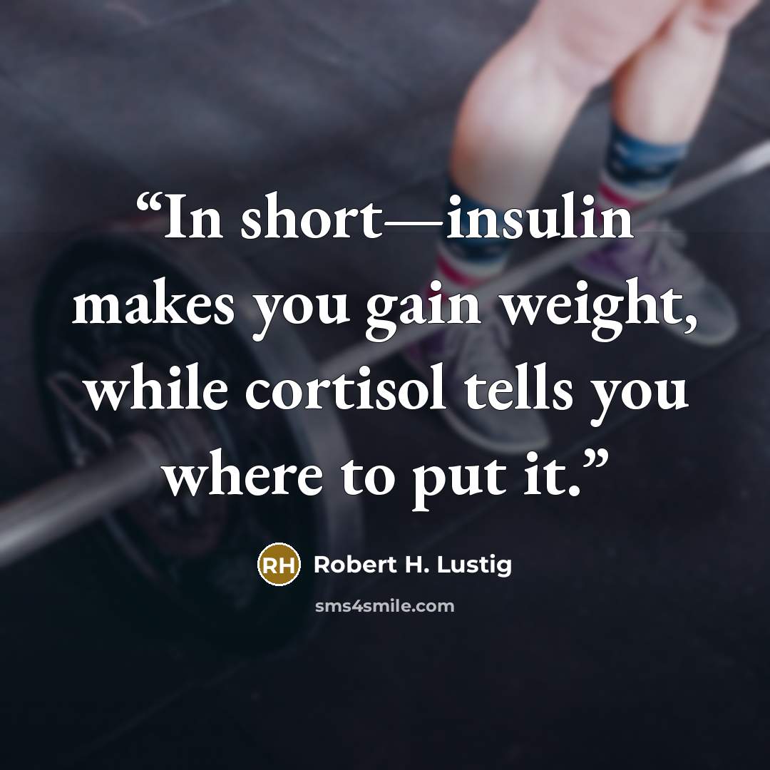 “In short—insulin makes you gain weight, while cortisol tells you where to put it.” quote by Robert H. Lustig