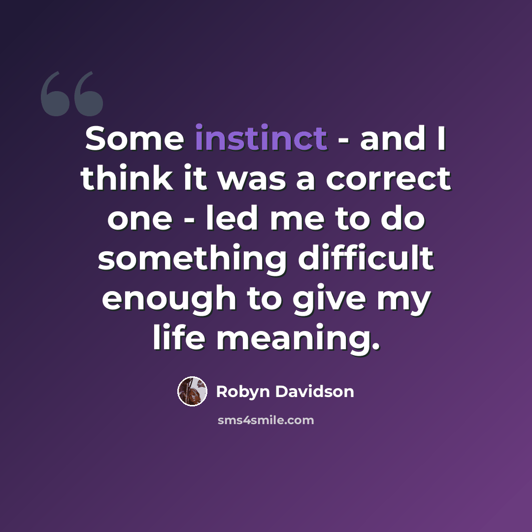 “Some instinct - and I think it was a correct one - led me to do something difficult enough to give my life meaning.” quote by Robyn Davidson