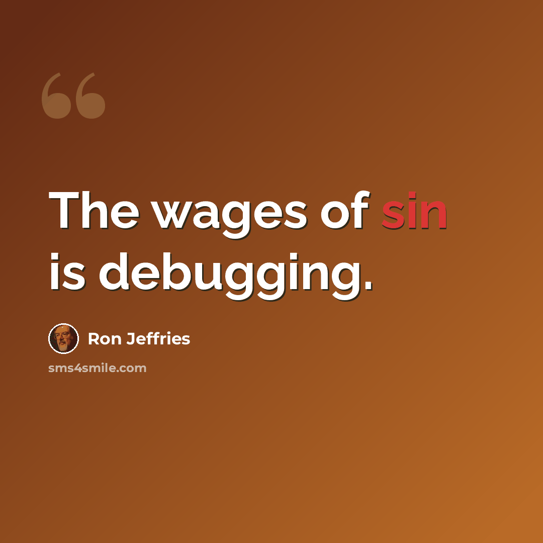 “The wages of sin is debugging.” quote by Ron Jeffries
