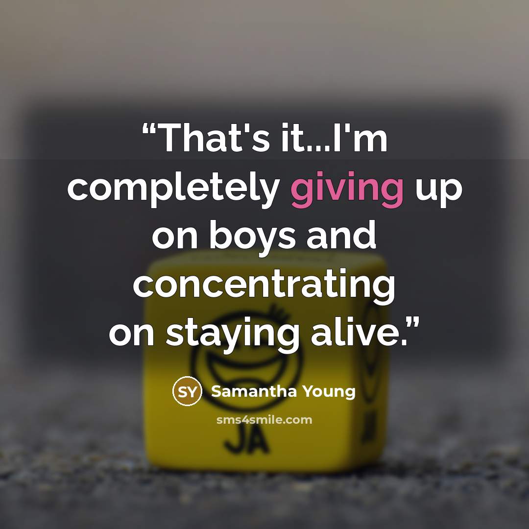 “That's it...I'm completely giving up on boys and concentrating on staying alive.” quote by Samantha Young