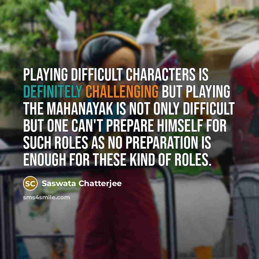 “Playing difficult characters is definitely challenging but playing the Mahanayak is not only difficult but one can't prepare himself for such roles as no preparation is enough for these kind of roles.” quote by Saswata Chatterjee