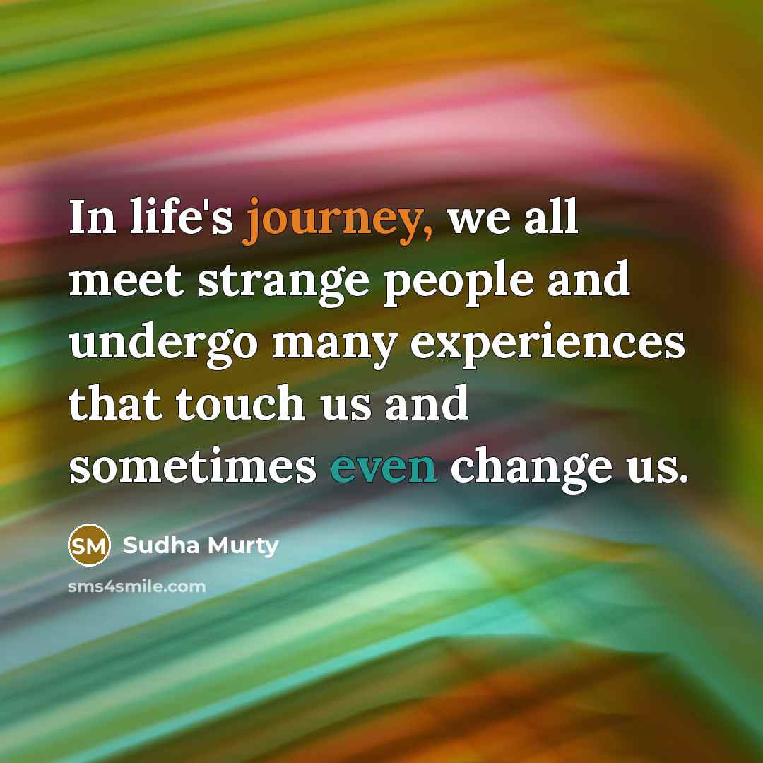 “In life's journey, we all meet strange people and undergo many experiences that touch us and sometimes even change us.” quote by Sudha Murty