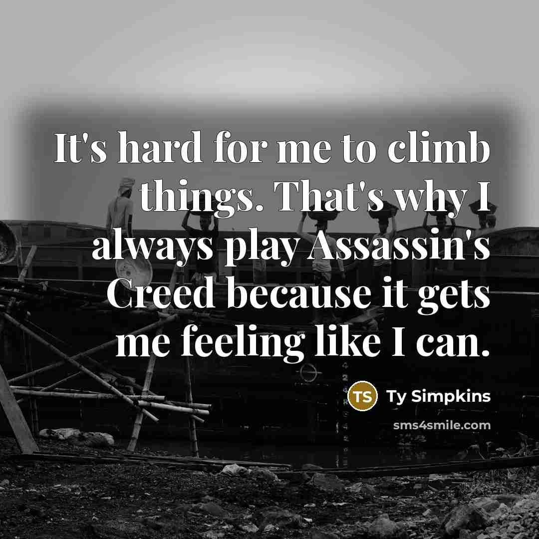 “It's hard for me to climb things. That's why I always play Assassin's Creed because it gets me feeling like I can.” quote by Ty Simpkins