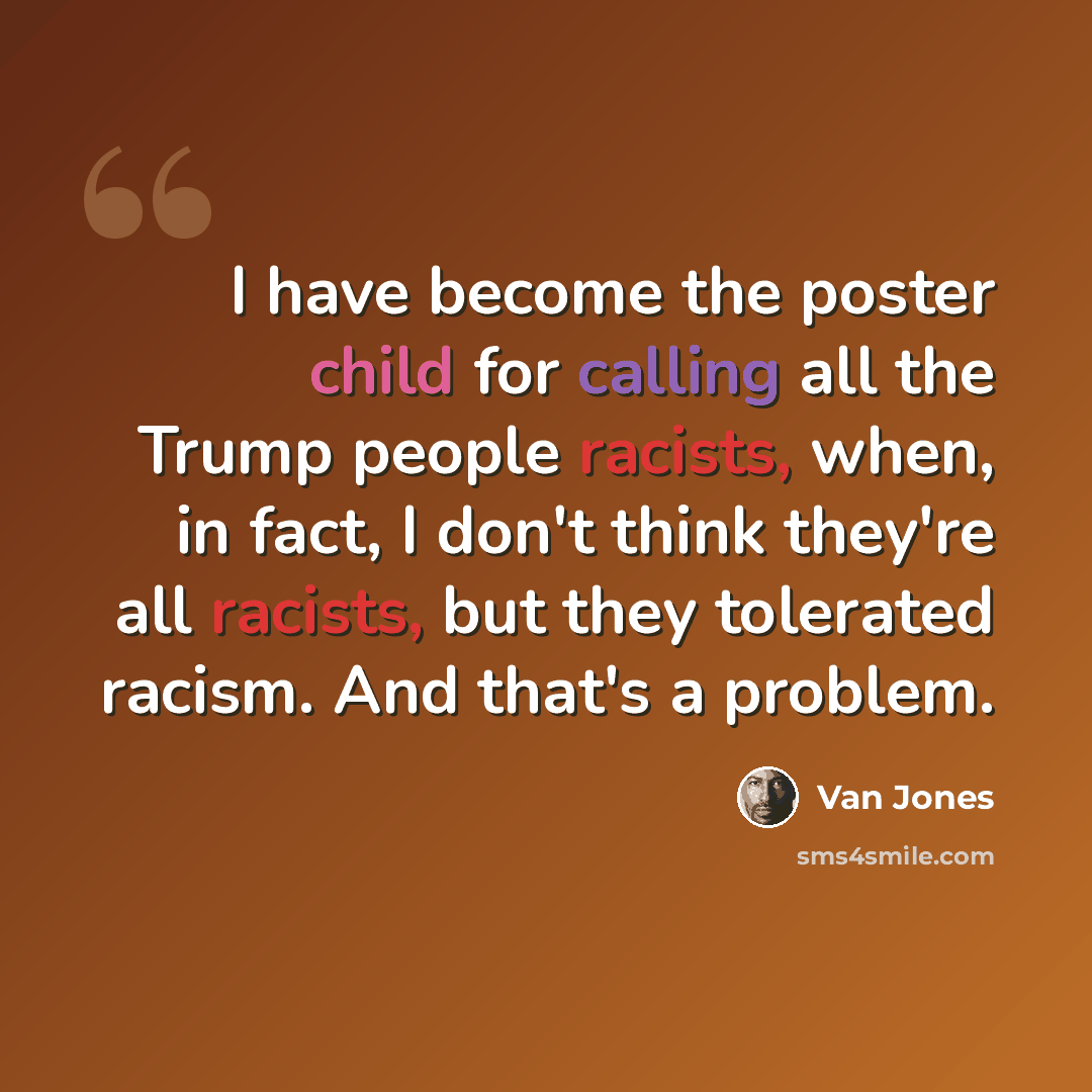 “I have become the poster child for calling all the Trump people racists, when, in fact, I don't think they're all racists, but they tolerated racism. And that's a problem.” quote by Van Jones