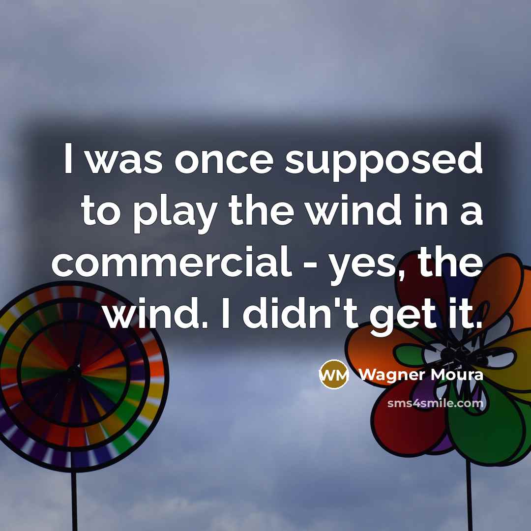 “I was once supposed to play the wind in a commercial - yes, the wind. I didn't get it.” quote by Wagner Moura