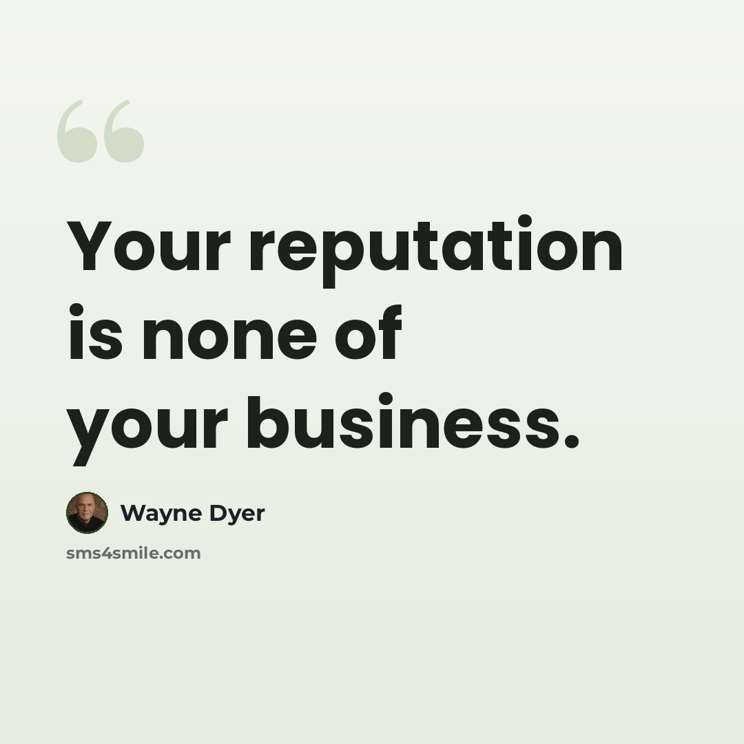 “Your reputation is none of your business.” quote by Wayne Dyer