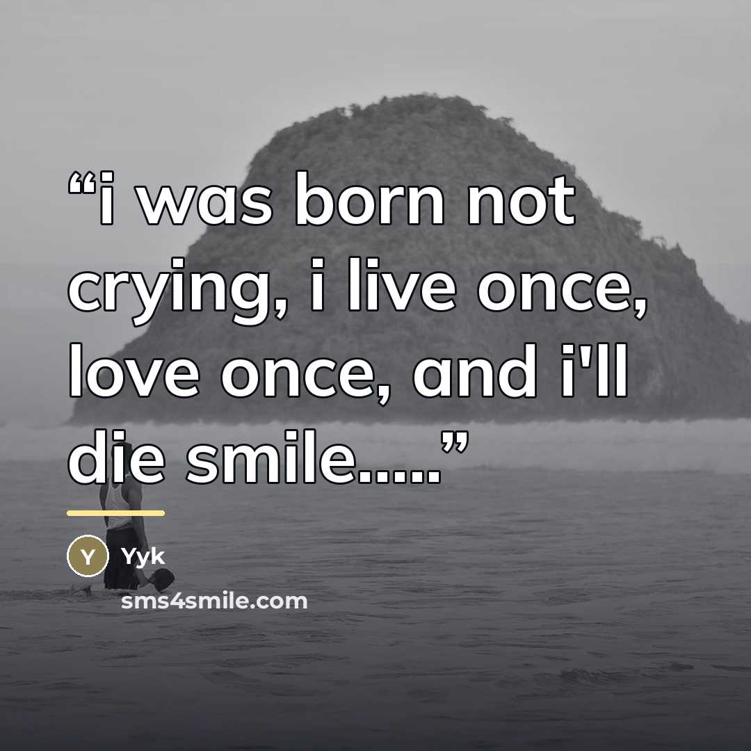 “i was born not crying, i live once, love once, and i'll die smile…” quote by Yyk