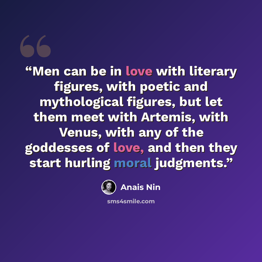 “Men can be in love with literary figures, with poetic and mythological figures, but let them meet with Artemis, with Venus, with any of the goddesses of love, and then they start hurling moral judgments.” quote by Anaïs Nin