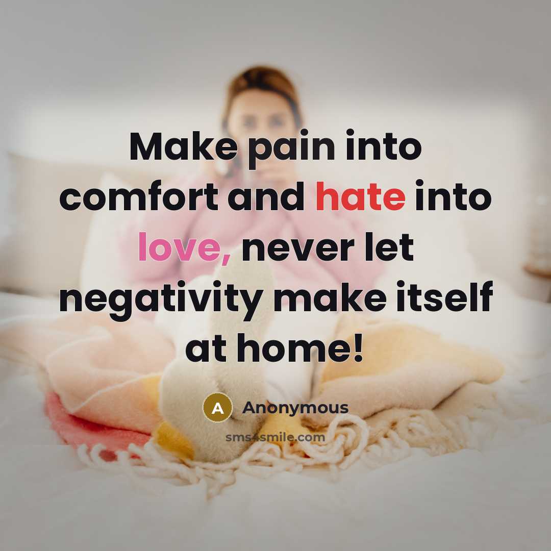 “Make pain into comfort and hate into love, never let negativity make itself at home!” quote by Anonymous