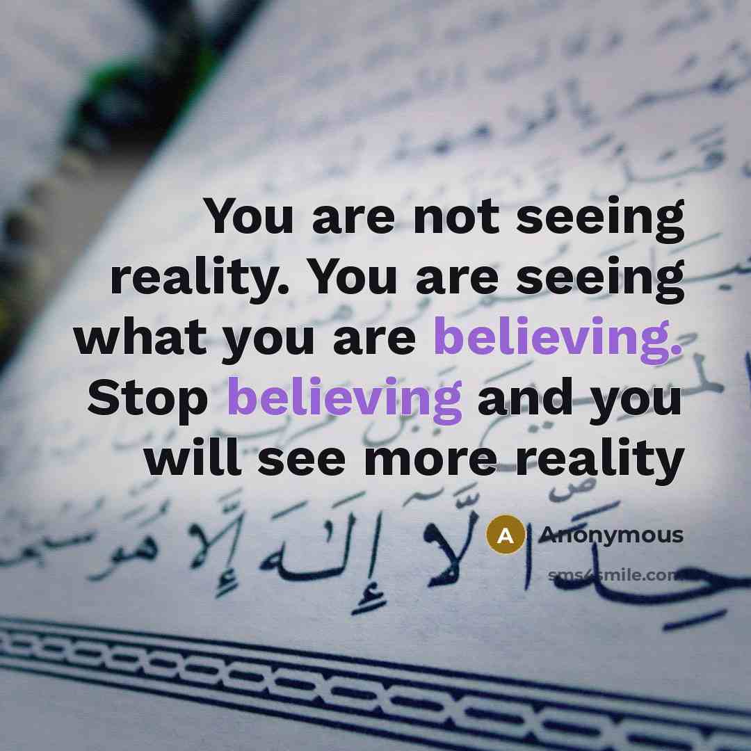 “You are not seeing reality. You are seeing what you are believing. Stop believing and you will see more reality” quote by Anonymous