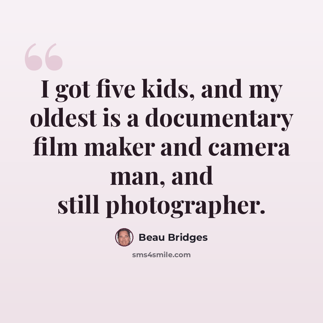 “I got five kids, and my oldest is a documentary film maker and camera man, and still photographer.” quote by Beau Bridges