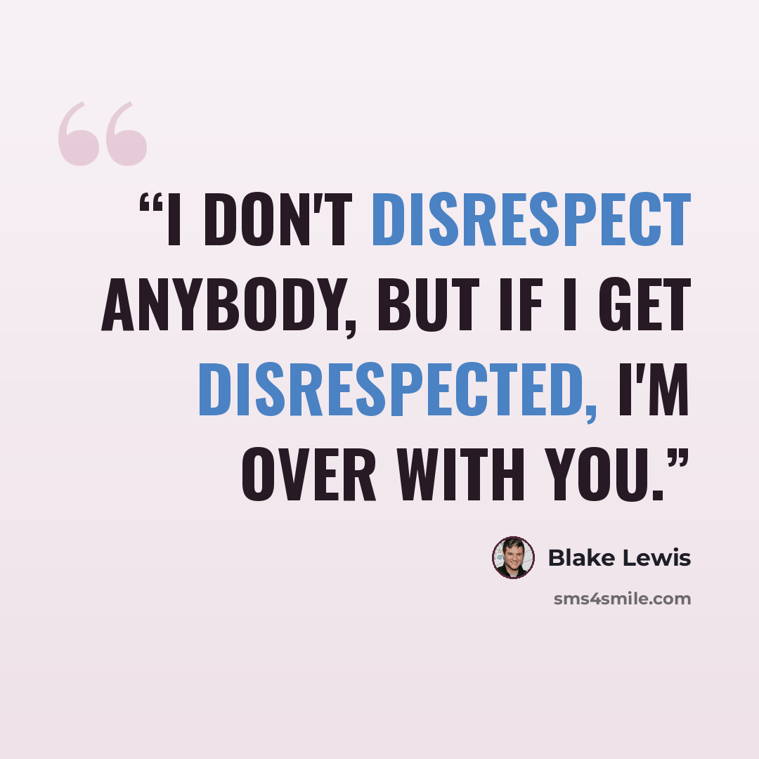“I don't disrespect anybody, but if I get disrespected, I'm over with you.” quote by Blake Lewis