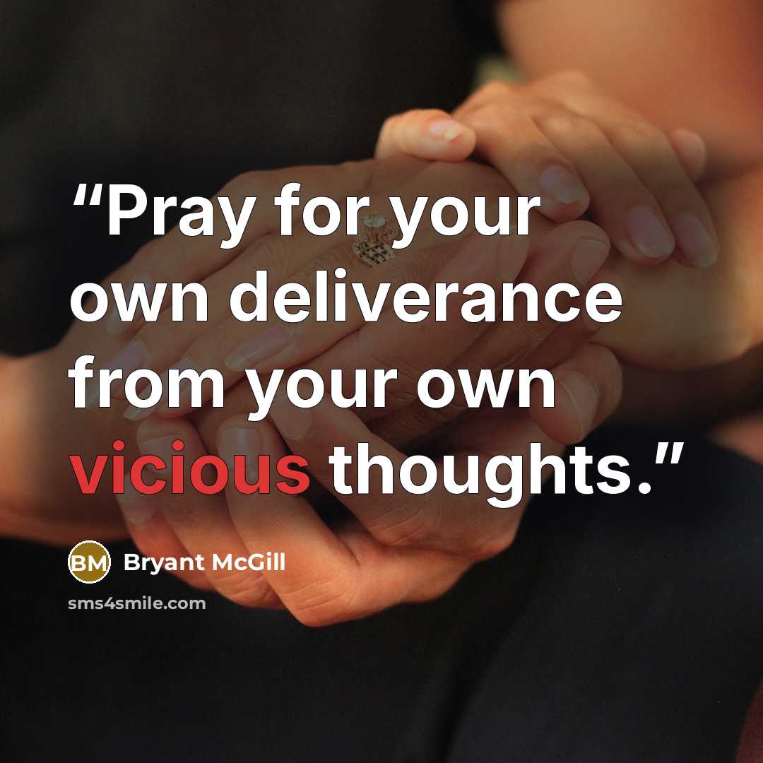 “Pray for your own deliverance from your own vicious thoughts.” quote by Bryant McGill