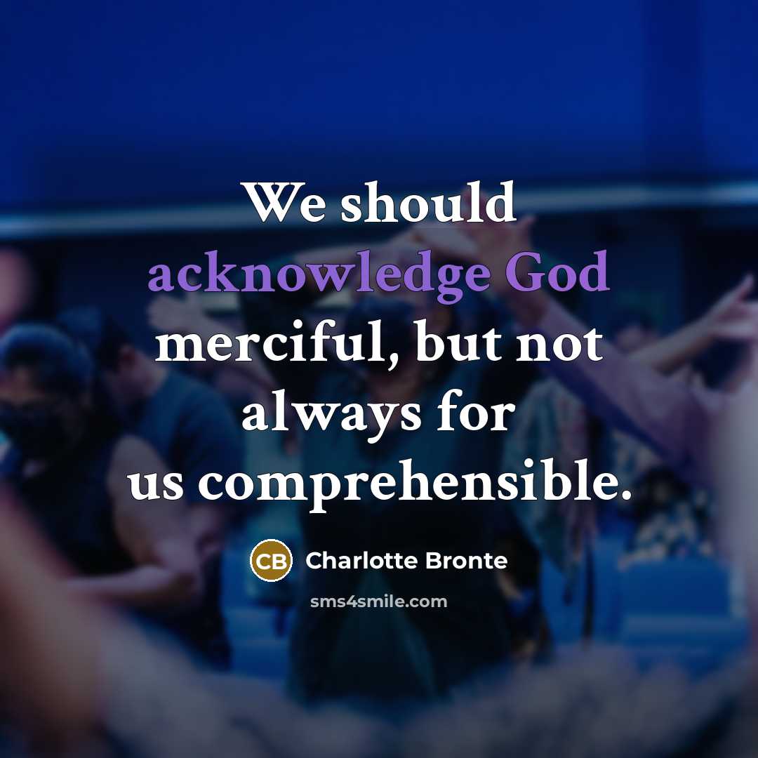 “We should acknowledge God merciful, but not always for us comprehensible.” quote by Charlotte Bronte