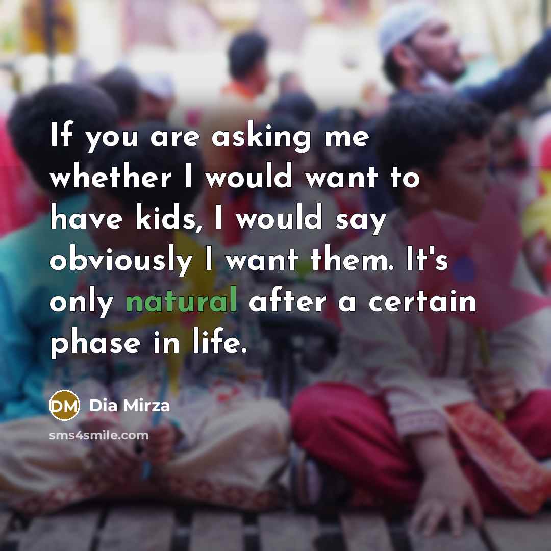 “If you are asking me whether I would want to have kids, I would say obviously I want them. It's only natural after a certain phase in life.” quote by Dia Mirza