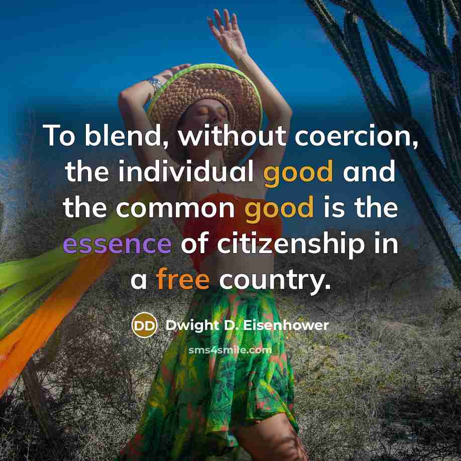 “To blend, without coercion, the individual good and the common good is the essence of citizenship in a free country.” quote by Dwight D. Eisenhower