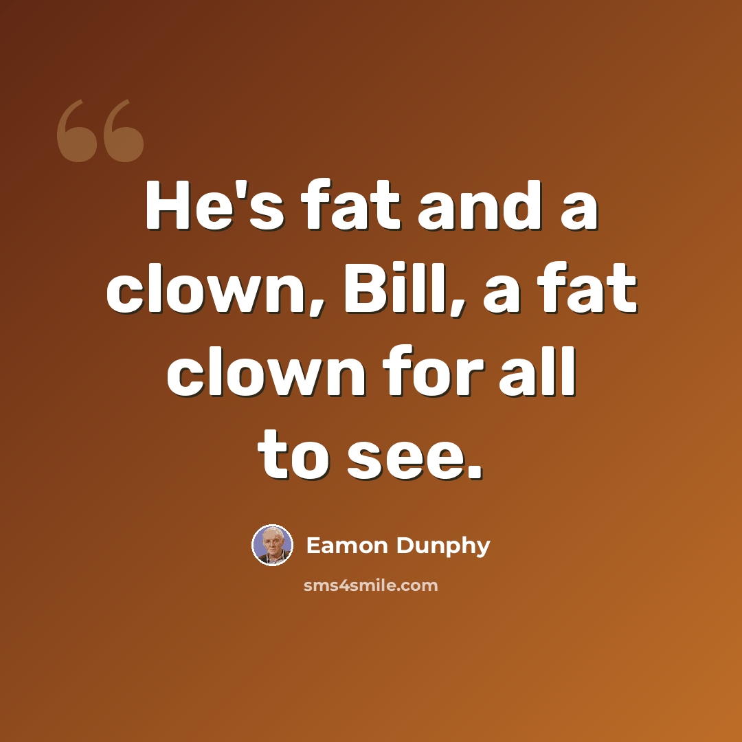 “He's fat and a clown, Bill, a fat clown for all to see.” quote by Eamon Dunphy