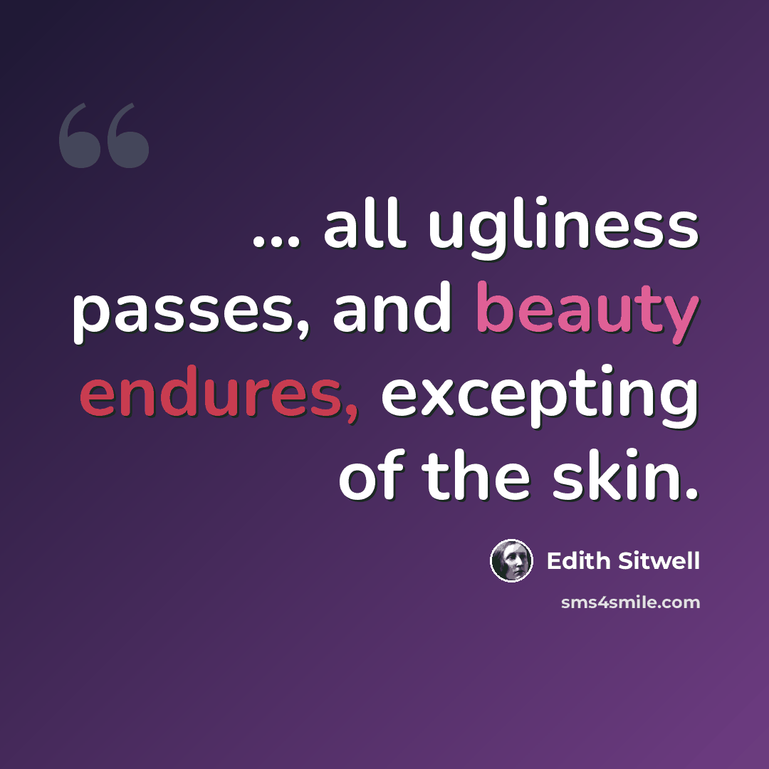 “... all ugliness passes, and beauty endures, excepting of the skin.” quote by Edith Sitwell