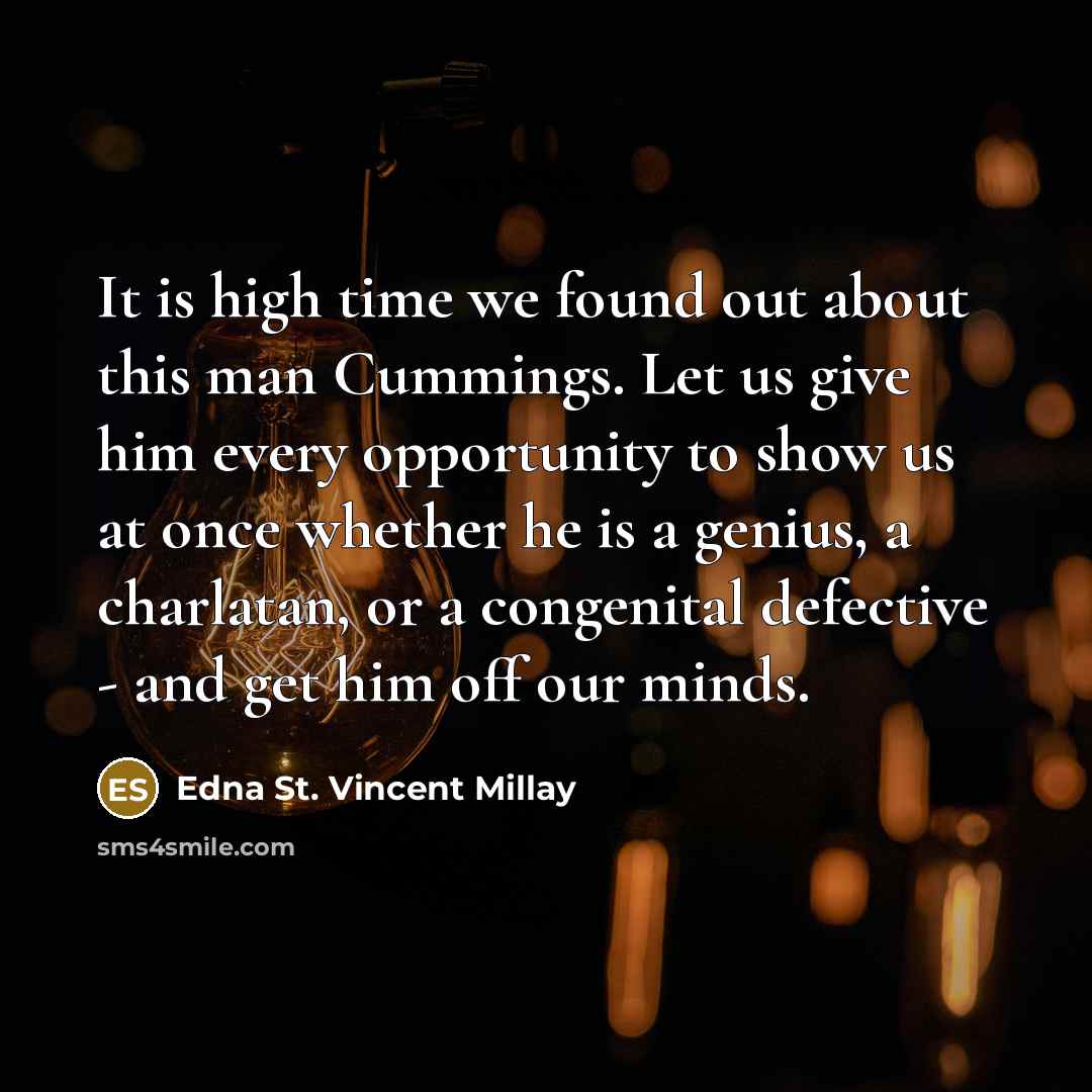 “It is high time we found out about this man Cummings. Let us give him every opportunity to show us at once whether he is a genius, a charlatan, or a congenital defective - and get him off our minds.” quote by Edna St. Vincent Millay