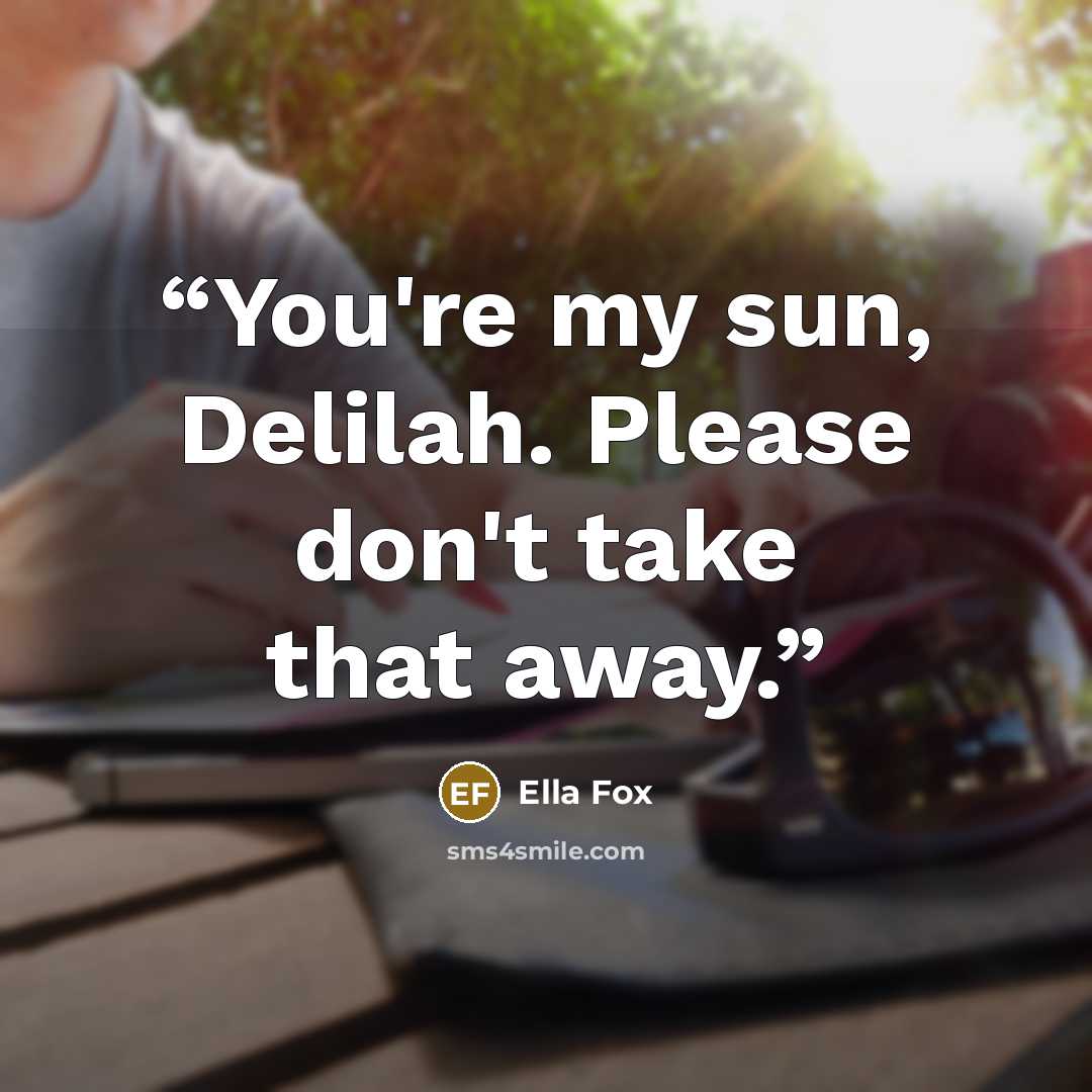 “You're my sun, Delilah. Please don't take that away.” quote by Ella Fox