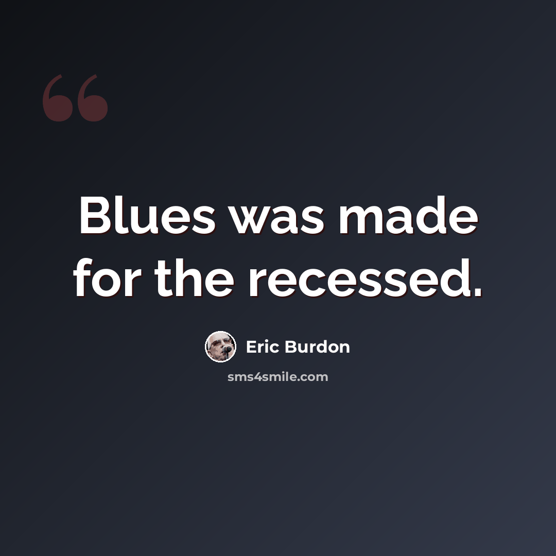 “Blues was made for the recessed.” quote by Eric Burdon