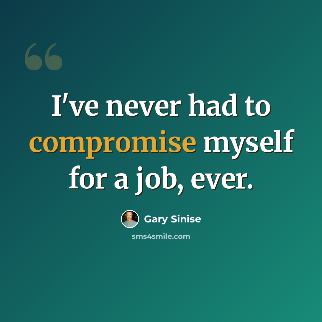 “I've never had to compromise myself for a job, ever.” quote by Gary Sinise