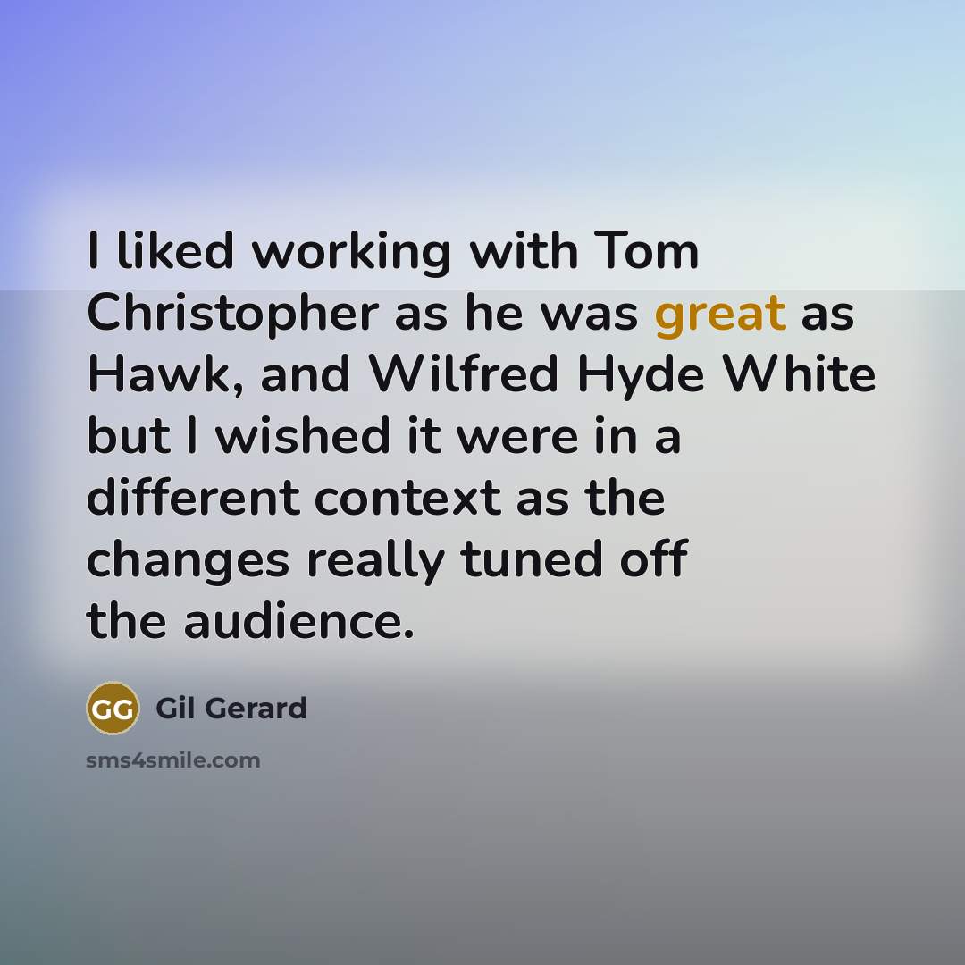 “I liked working with Tom Christopher as he was great as Hawk, and Wilfred Hyde White but I wished it were in a different context as the changes really tuned off the audience.” quote by Gil Gerard