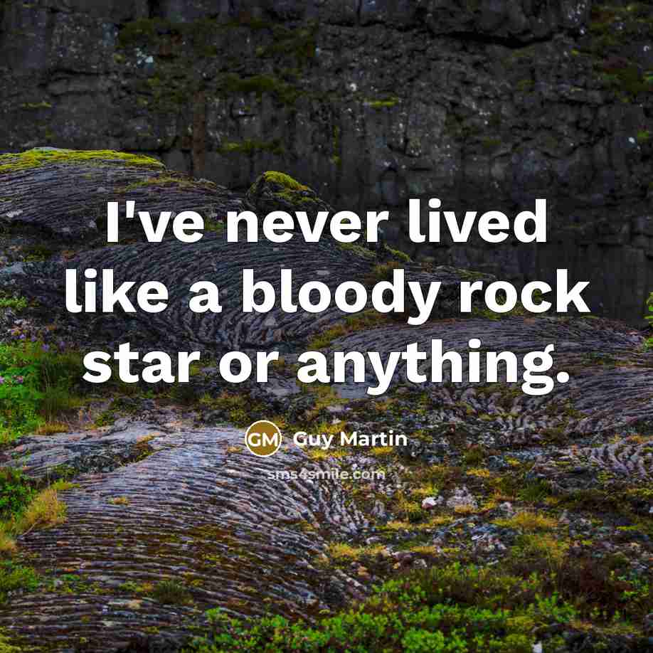 “I've never lived like a bloody rock star or anything.” quote by Guy Martin