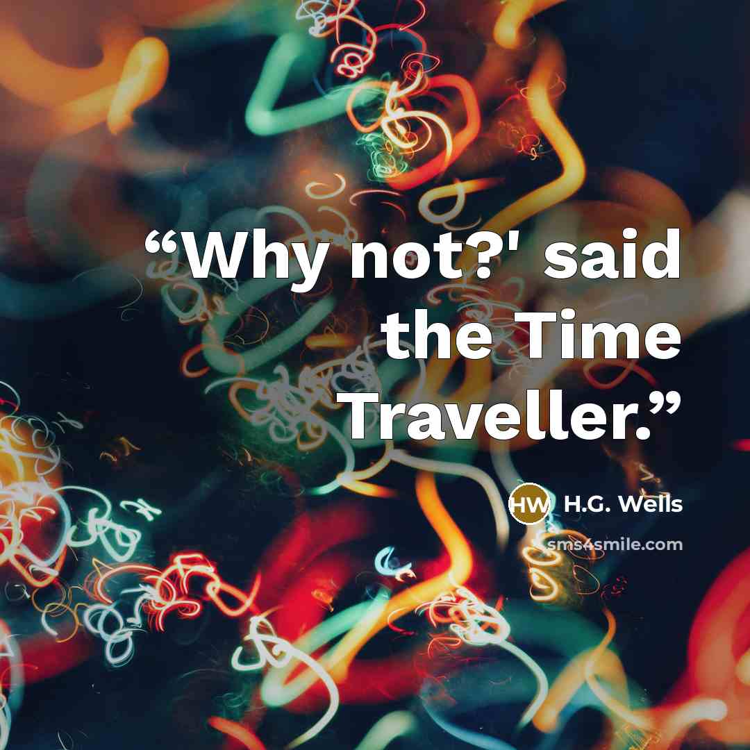 “Why not?' said the Time Traveller.” quote by H.G. Wells