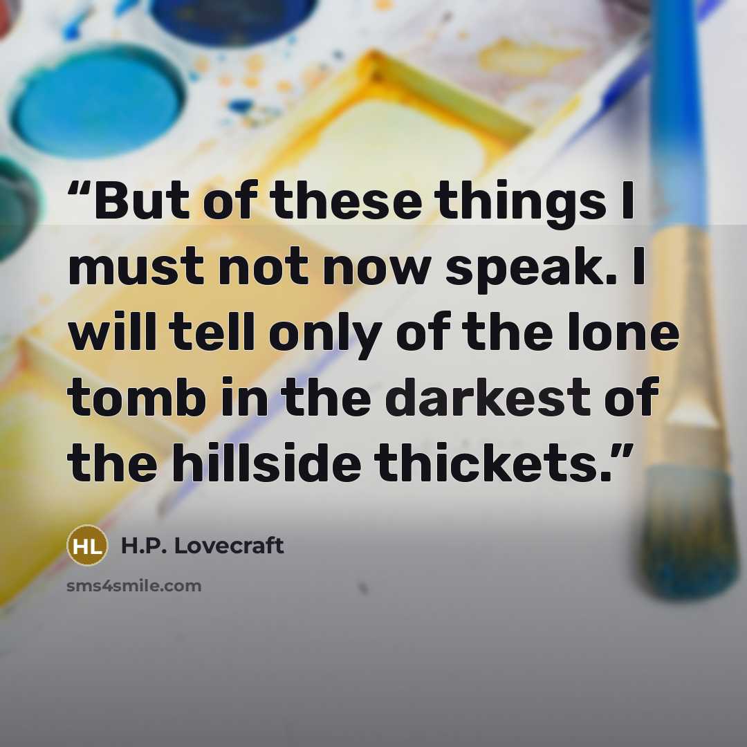 “But of these things I must not now speak. I will tell only of the lone tomb in the darkest of the hillside thickets.” quote by H.P. Lovecraft