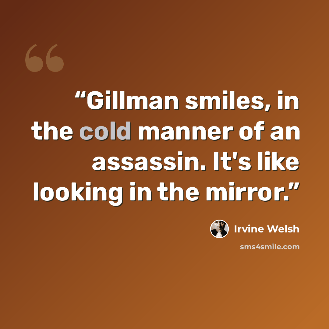 “Gillman smiles, in the cold manner of an assassin. It's like looking in the mirror.” quote by Irvine Welsh