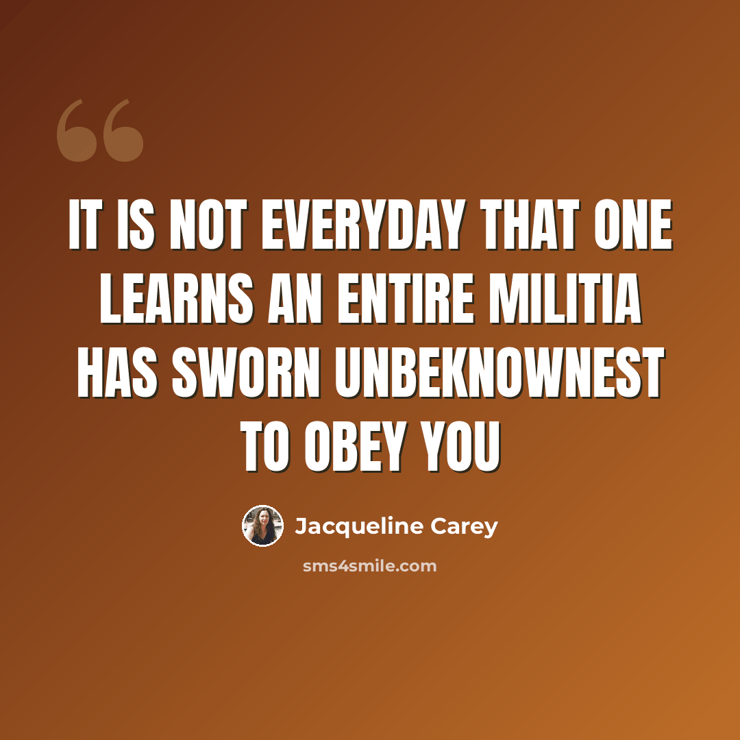 “It is not everyday that one learns an entire militia has sworn unbeknownest to obey you” quote by Jacqueline Carey