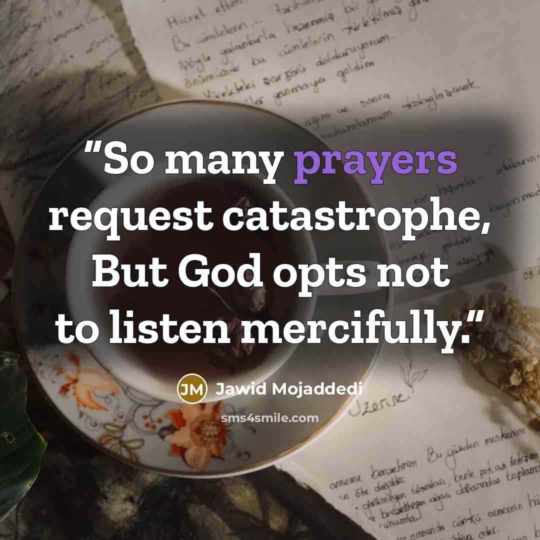 “So many prayers request catastrophe, But God opts not to listen mercifully.” quote by Jawid Mojaddedi