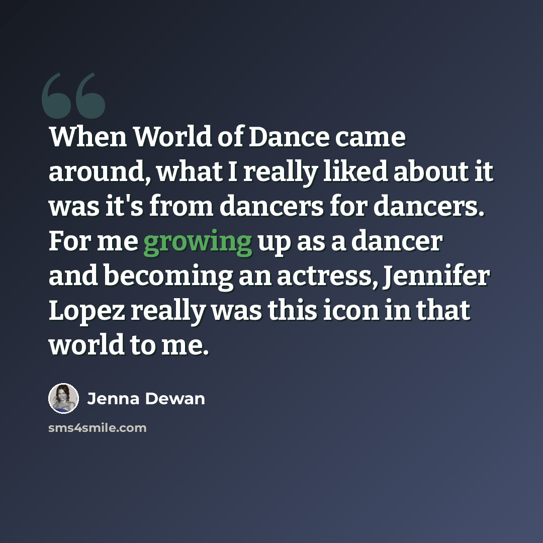 “When World of Dance came around, what I really liked about it was it's from dancers for dancers. For me growing up as a dancer and becoming an actress, Jennifer Lopez really was this icon in that world to me.” quote by Jenna Dewan