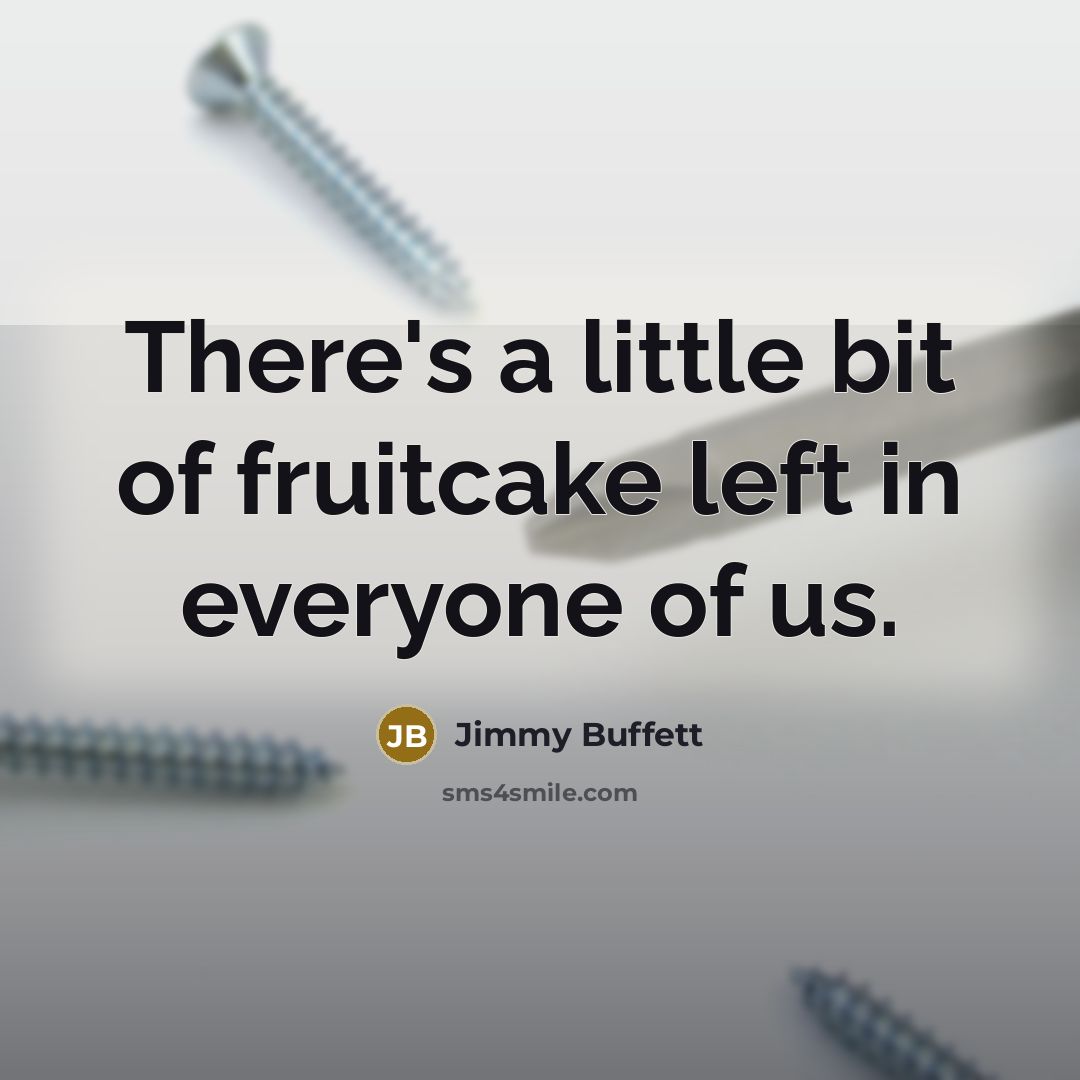 “There's a little bit of fruitcake left in everyone of us.” quote by Jimmy Buffett