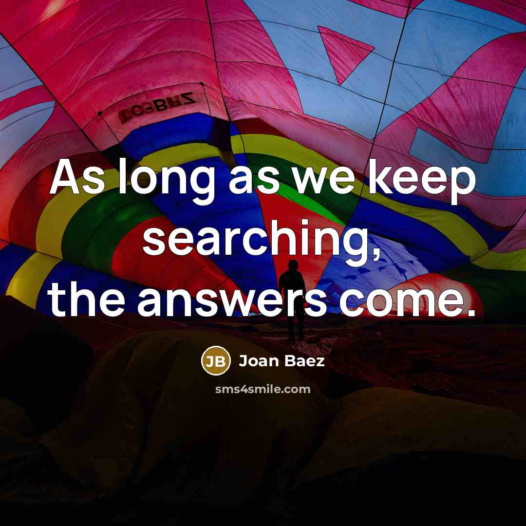 “As long as we keep searching, the answers come.” quote by Joan Baez