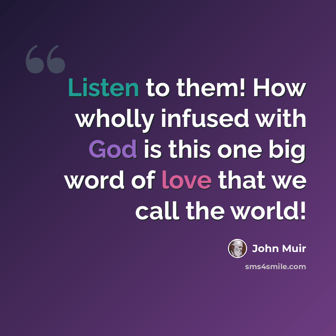 “Listen to them! How wholly infused with God is this one big word of love that we call the world!” quote by John Muir