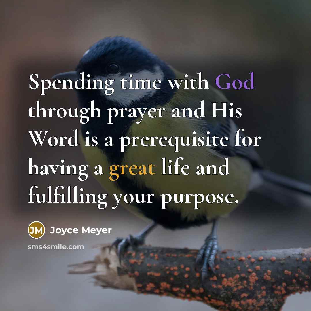 “Spending time with God through prayer and His Word is a prerequisite for having a great life and fulfilling your purpose.” quote by Joyce Meyer