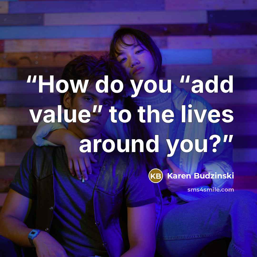 “How do you “add value” to the lives around you?” quote by Karen Budzinski