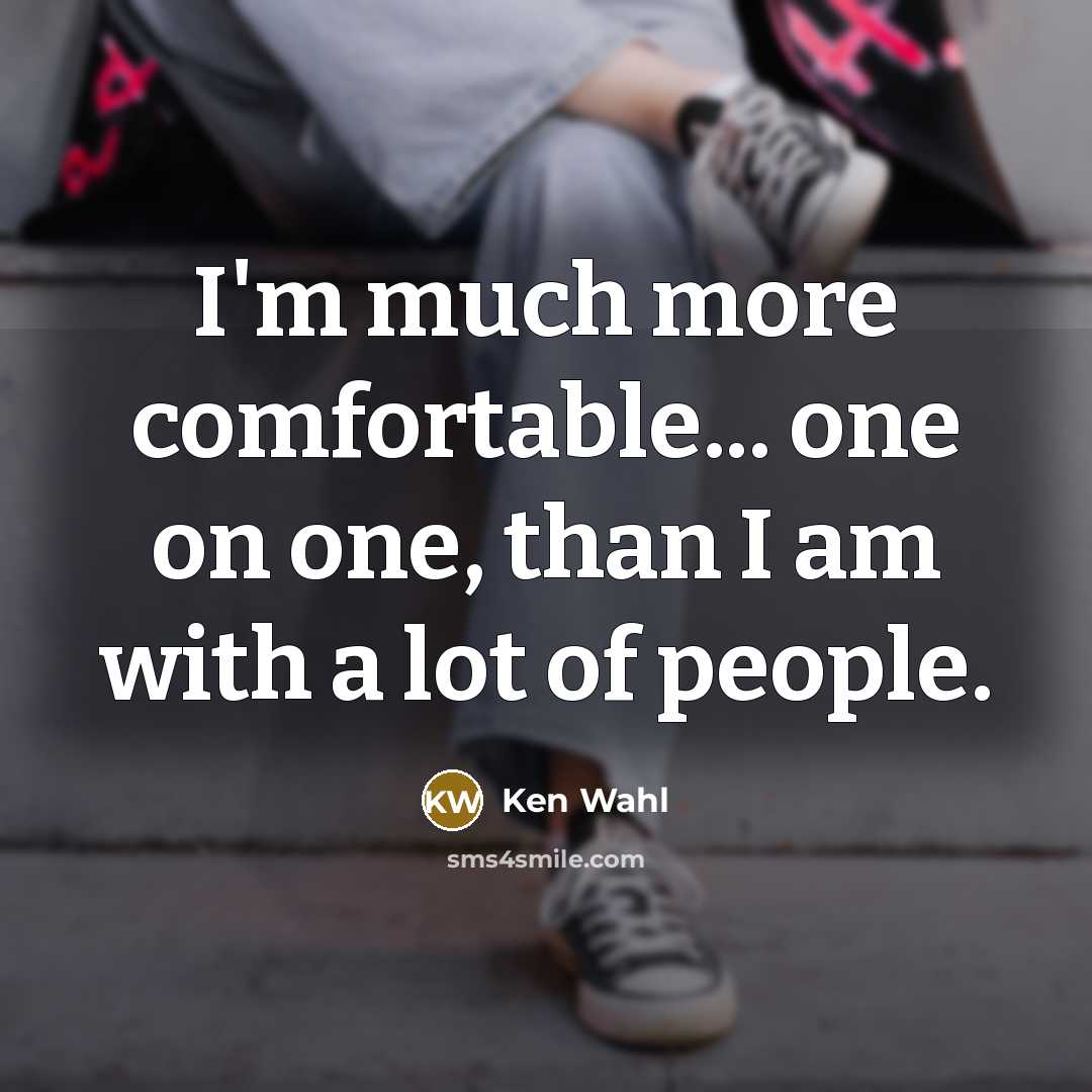 “I'm much more comfortable... one on one, than I am with a lot of people.” quote by Ken Wahl